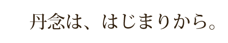 丹念は、はじまりから。