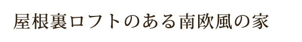 屋根裏ロフトのある南欧風の家