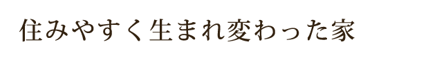 住みやすく生まれ変わった家